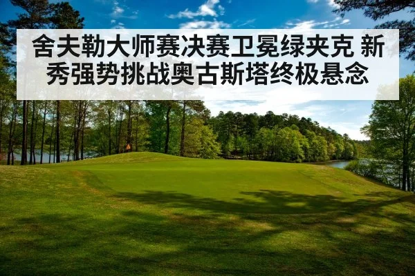舍夫勒大师赛决赛卫冕绿夹克 新秀强势挑战奥古斯塔终极悬念