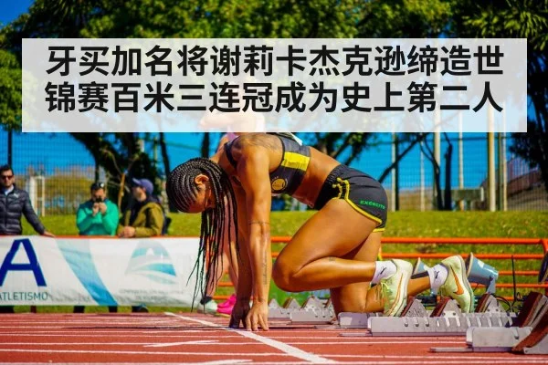 牙买加名将谢莉卡杰克逊缔造世锦赛百米三连冠成为史上第二人