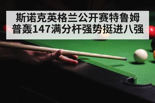斯诺克英格兰公开赛特鲁姆普轰147满分杆强势挺进八强