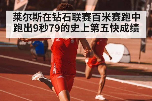 莱尔斯在钻石联赛百米赛跑中跑出9秒79的史上第五快成绩