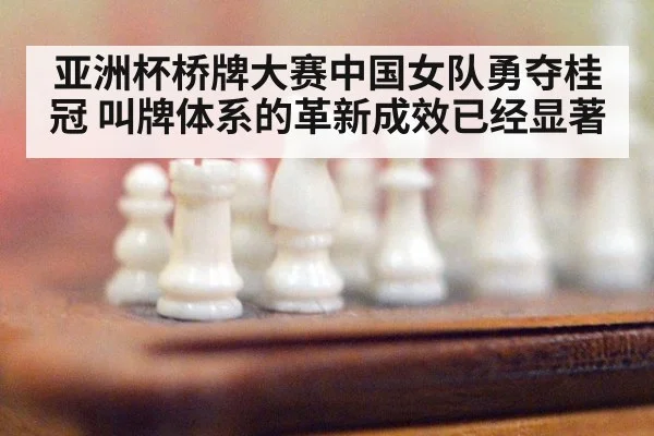 亚洲杯桥牌大赛中国女队勇夺桂冠 叫牌体系的革新成效已经显著