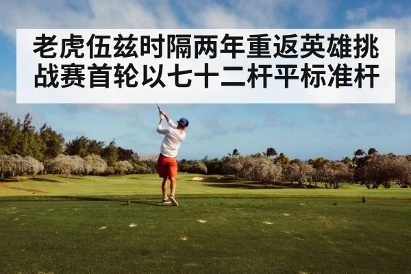老虎伍兹时隔两年重返英雄挑战赛首轮以七十二杆平标准杆